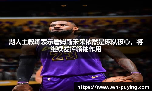 湖人主教练表示詹姆斯未来依然是球队核心，将继续发挥领袖作用