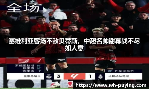 塞维利亚客场不敌贝蒂斯，中超名帅谢幕战不尽如人意
