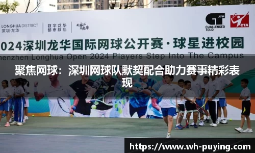 聚焦网球：深圳网球队默契配合助力赛事精彩表现