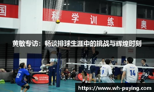 黄敏专访：畅谈排球生涯中的挑战与辉煌时刻
