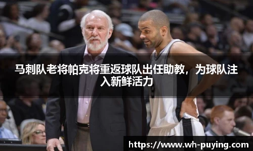 马刺队老将帕克将重返球队出任助教，为球队注入新鲜活力
