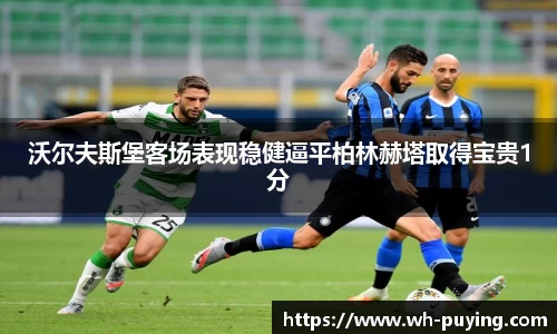 沃尔夫斯堡客场表现稳健逼平柏林赫塔取得宝贵1分