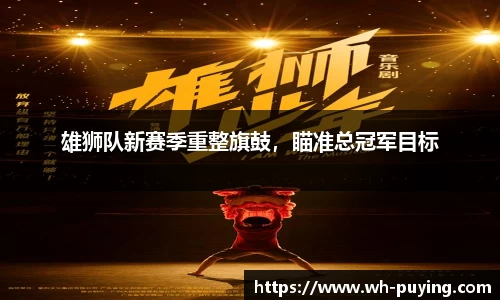 雄狮队新赛季重整旗鼓，瞄准总冠军目标