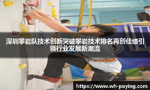 深圳攀岩队技术创新突破攀岩技术排名再创佳绩引领行业发展新潮流