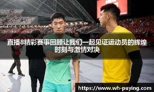 直播8精彩赛事回顾让我们一起见证运动员的辉煌时刻与激情对决
