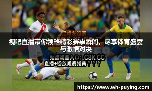 视吧直播带你领略精彩赛事瞬间，尽享体育盛宴与激情对决