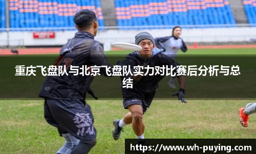重庆飞盘队与北京飞盘队实力对比赛后分析与总结