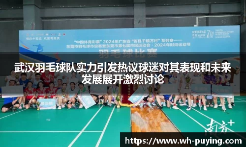武汉羽毛球队实力引发热议球迷对其表现和未来发展展开激烈讨论