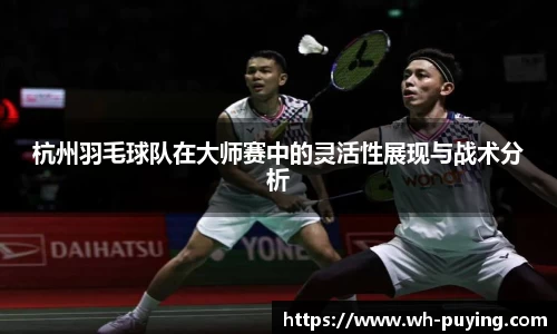 杭州羽毛球队在大师赛中的灵活性展现与战术分析