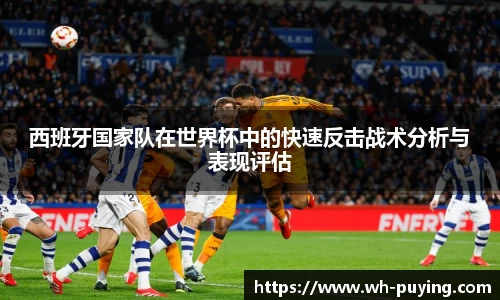 西班牙国家队在世界杯中的快速反击战术分析与表现评估