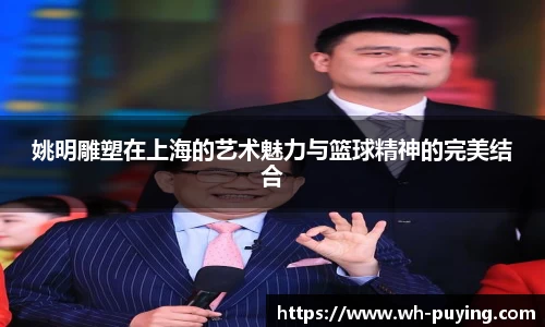 姚明雕塑在上海的艺术魅力与篮球精神的完美结合
