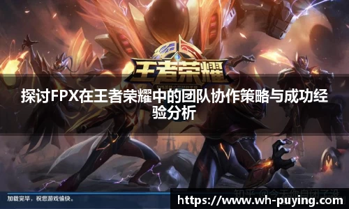 探讨FPX在王者荣耀中的团队协作策略与成功经验分析