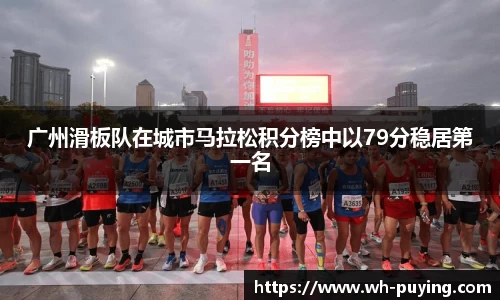 广州滑板队在城市马拉松积分榜中以79分稳居第一名