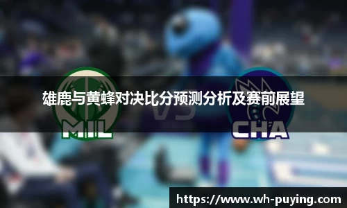 雄鹿与黄蜂对决比分预测分析及赛前展望