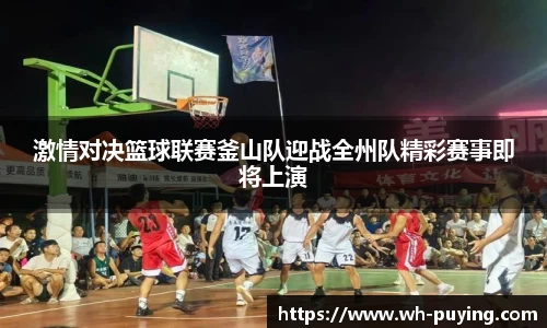 激情对决篮球联赛釜山队迎战全州队精彩赛事即将上演