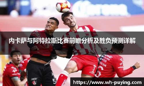 内卡萨与阿特拉斯比赛前瞻分析及胜负预测详解