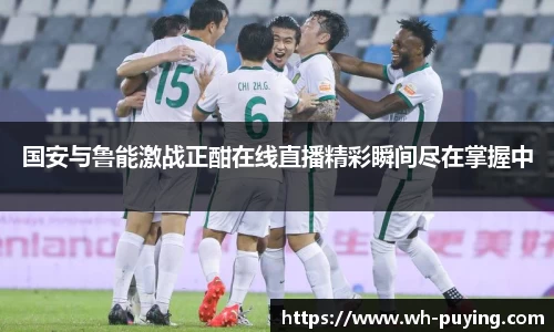 国安与鲁能激战正酣在线直播精彩瞬间尽在掌握中