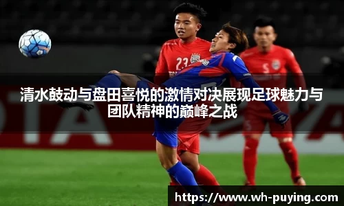 清水鼓动与盘田喜悦的激情对决展现足球魅力与团队精神的巅峰之战