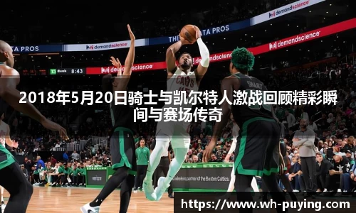2018年5月20日骑士与凯尔特人激战回顾精彩瞬间与赛场传奇