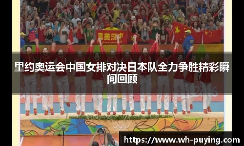 里约奥运会中国女排对决日本队全力争胜精彩瞬间回顾