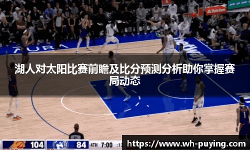 湖人对太阳比赛前瞻及比分预测分析助你掌握赛局动态