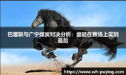 巴厘联与广宁煤炭对决分析：谁能在赛场上笑到最后