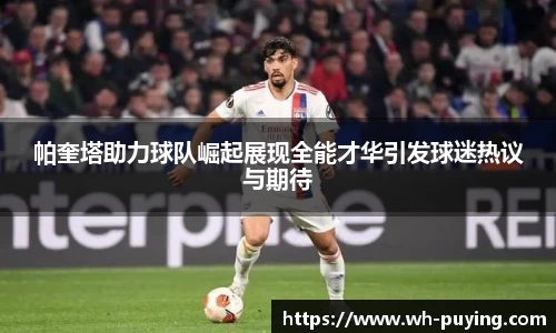 帕奎塔助力球队崛起展现全能才华引发球迷热议与期待