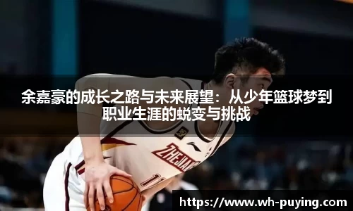 余嘉豪的成长之路与未来展望：从少年篮球梦到职业生涯的蜕变与挑战