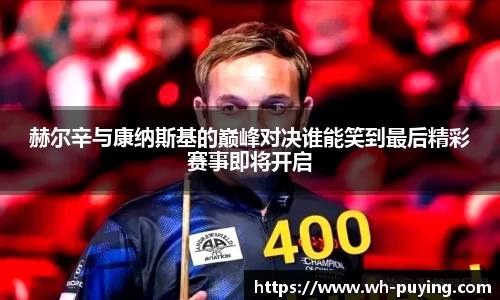 赫尔辛与康纳斯基的巅峰对决谁能笑到最后精彩赛事即将开启