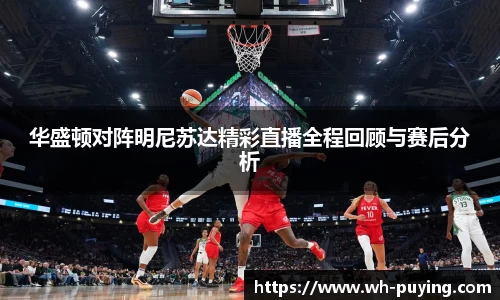 华盛顿对阵明尼苏达精彩直播全程回顾与赛后分析