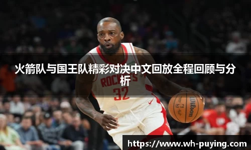 火箭队与国王队精彩对决中文回放全程回顾与分析