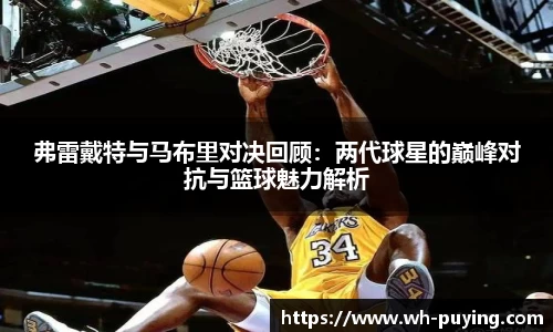弗雷戴特与马布里对决回顾：两代球星的巅峰对抗与篮球魅力解析