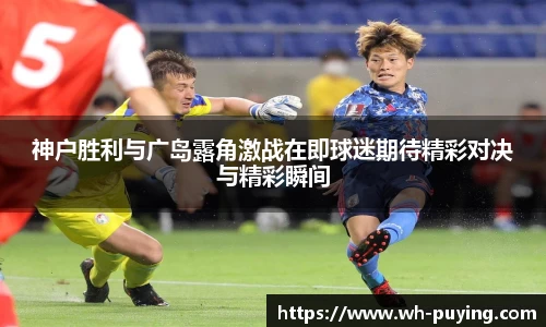 神户胜利与广岛露角激战在即球迷期待精彩对决与精彩瞬间