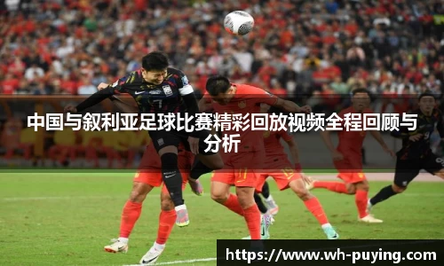 中国与叙利亚足球比赛精彩回放视频全程回顾与分析