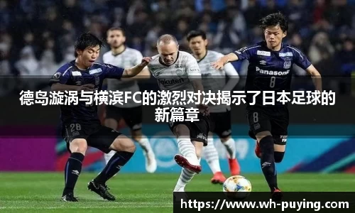 德岛漩涡与横滨FC的激烈对决揭示了日本足球的新篇章