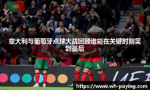 意大利与葡萄牙点球大战回顾谁能在关键时刻笑到最后