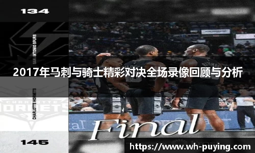 2017年马刺与骑士精彩对决全场录像回顾与分析