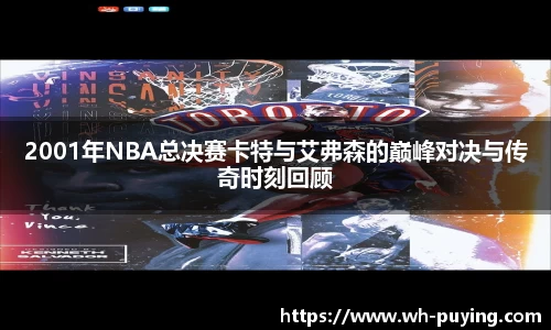 2001年NBA总决赛卡特与艾弗森的巅峰对决与传奇时刻回顾