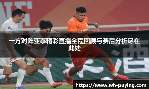 一方对阵亚泰精彩直播全程回顾与赛后分析尽在此处