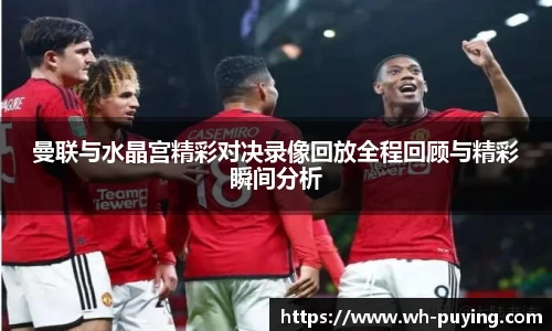 曼联与水晶宫精彩对决录像回放全程回顾与精彩瞬间分析