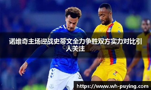 诺维奇主场迎战史蒂文全力争胜双方实力对比引人关注