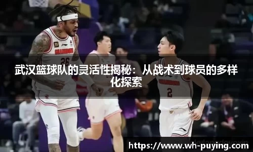 武汉篮球队的灵活性揭秘：从战术到球员的多样化探索