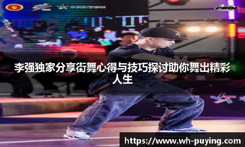 李强独家分享街舞心得与技巧探讨助你舞出精彩人生