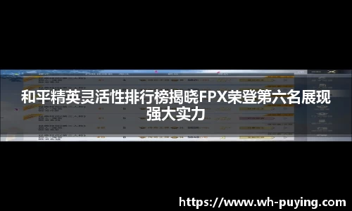 和平精英灵活性排行榜揭晓FPX荣登第六名展现强大实力