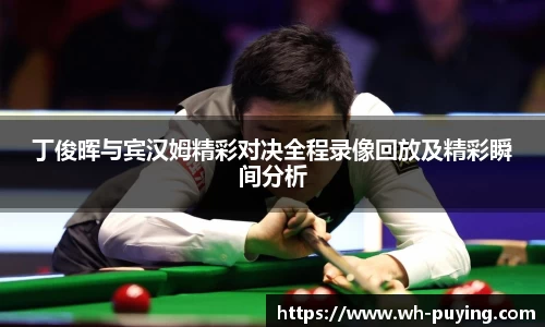 JJB电竞丁俊晖与宾汉姆精彩对决全程录像回放及精彩瞬间分析