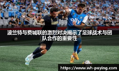 JJB电竞波兰特与费城联的激烈对决揭示了足球战术与团队合作的重要性